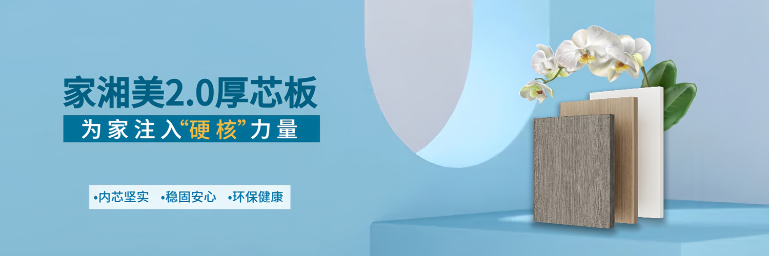 家湘美2.0厚芯板,為家注入硬核力量.jpg 家湘美2.0厚芯板,為家注入硬核力量.jpg